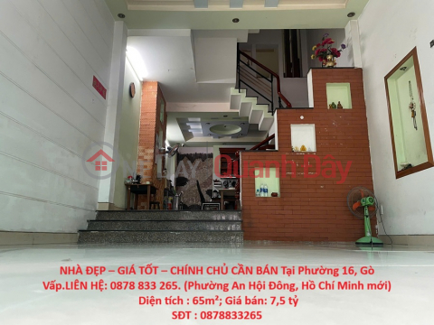 NHÀ ĐẸP – GIÁ TỐT – CHÍNH CHỦ CẦN BÁN Tại Phường 16, Gò Vấp.LIÊN HỆ: 0878 833 265 _0