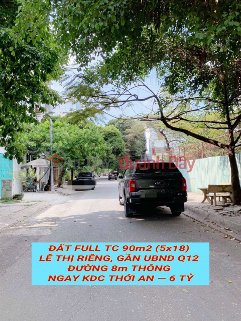 Bán đất full tc 90m2 (5x18) Lê Thị Riêng, gần UBND Q12 , đường 8m thông tứ tung , 6 tỷ 0932030061 _0
